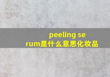 peeling serum是什么意思化妆品